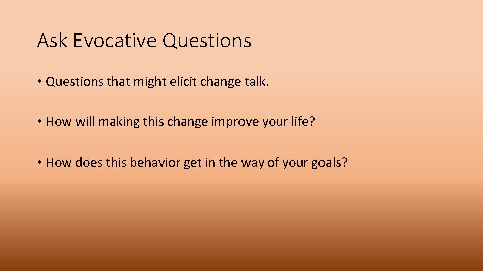 Ask Evocative Questions • Questions that might elicit change talk. • How will making