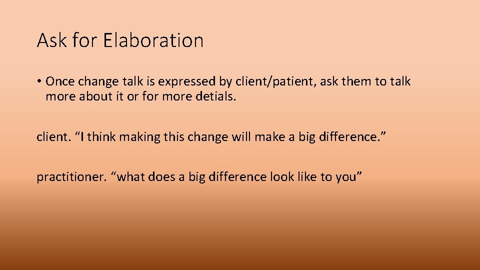 Ask for Elaboration • Once change talk is expressed by client/patient, ask them to