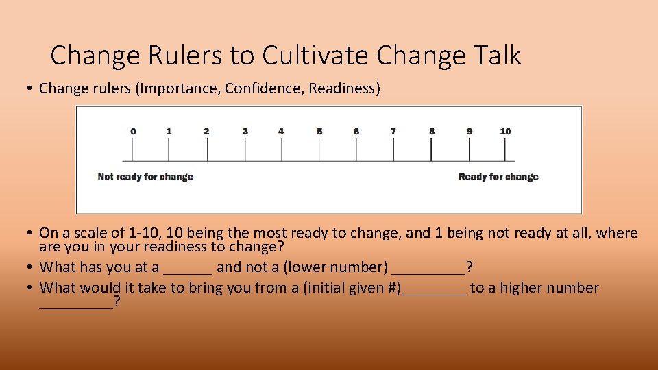 Change Rulers to Cultivate Change Talk • Change rulers (Importance, Confidence, Readiness) • On