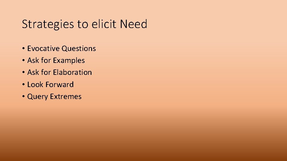 Strategies to elicit Need • Evocative Questions • Ask for Examples • Ask for