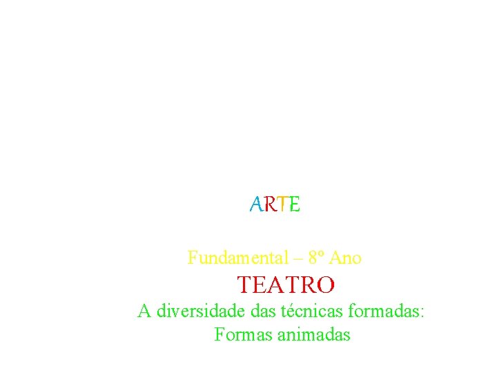 ARTE Fundamental – 8º Ano TEATRO A diversidade das técnicas formadas: Formas animadas ARTE Fundamental – 8º Ano TEATRO A diversidade das técnicas formadas: Formas animadas