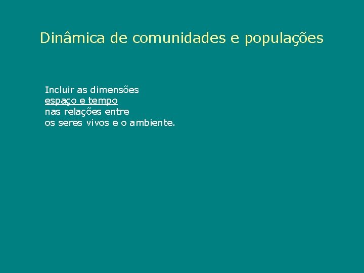 Dinâmica de comunidades e populações Incluir as dimensões espaço e tempo nas relações entre