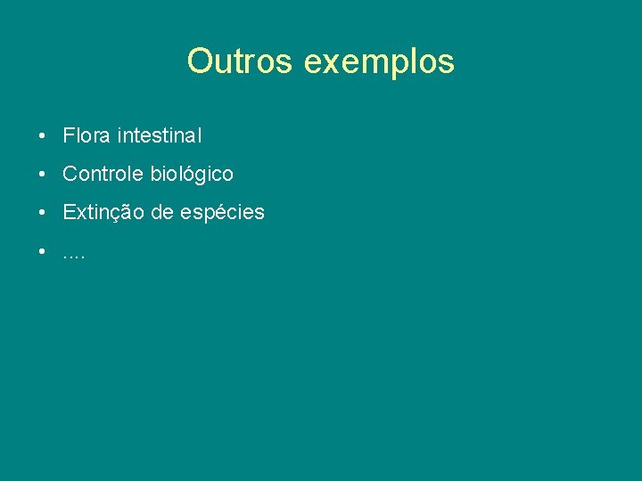 Outros exemplos • Flora intestinal • Controle biológico • Extinção de espécies • .