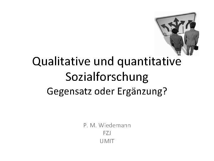 Qualitative und quantitative Sozialforschung Gegensatz oder Ergänzung? P. M. Wiedemann FZJ UMIT 