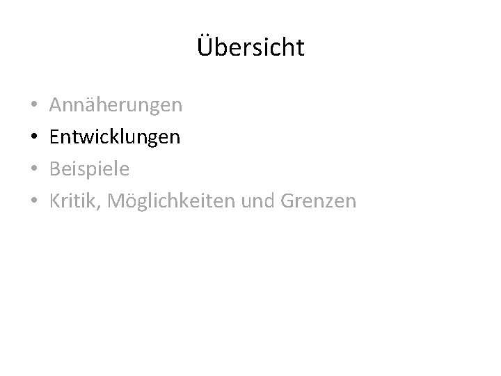 Übersicht • • Annäherungen Entwicklungen Beispiele Kritik, Möglichkeiten und Grenzen 