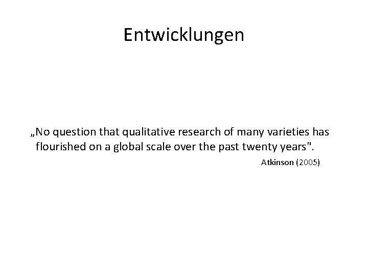 Entwicklungen „No question that qualitative research of many varieties has flourished on a global