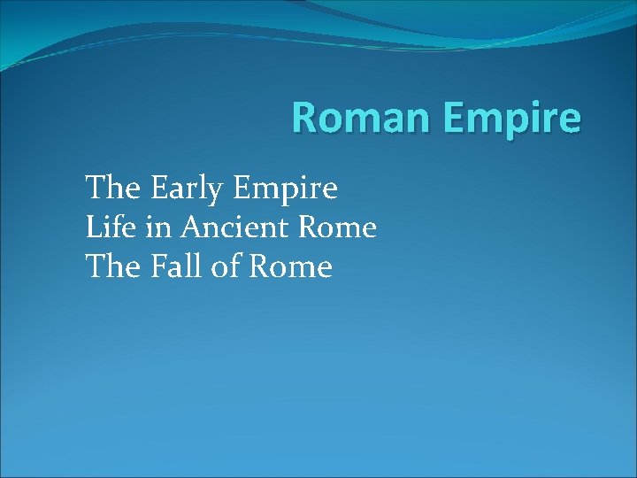 Roman Empire The Early Empire Life in Ancient Rome The Fall of Rome 