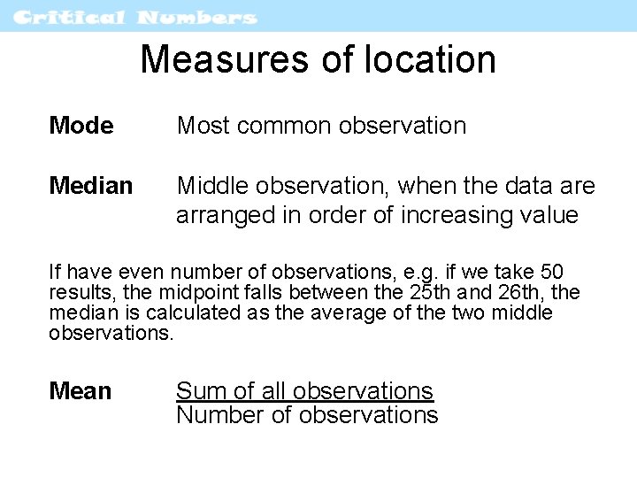 Measures of location Mode Most common observation Median Middle observation, when the data are