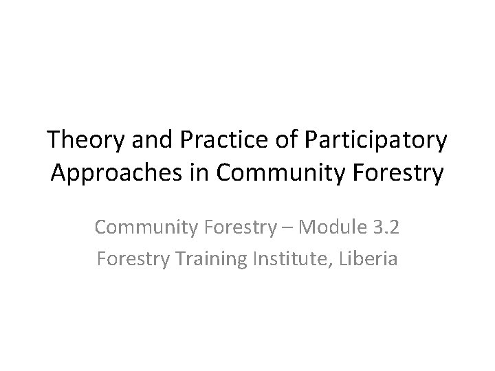 Theory and Practice of Participatory Approaches in Community Forestry – Module 3. 2 Forestry Theory and Practice of Participatory Approaches in Community Forestry – Module 3. 2 Forestry