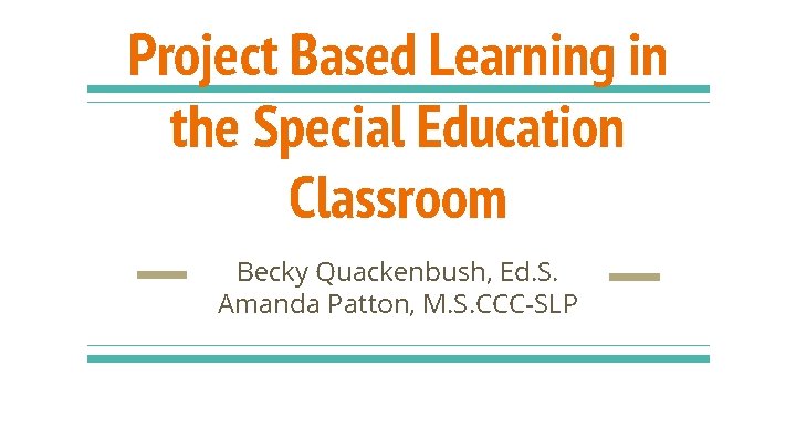 Project Based Learning in the Special Education Classroom Becky Quackenbush, Ed. S. Amanda Patton,