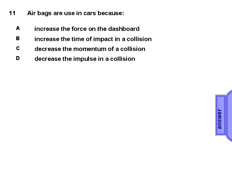 Air bags are use in cars because: A increase the force on the dashboard