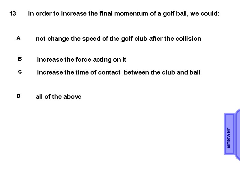 In order to increase the final momentum of a golf ball, we could: A