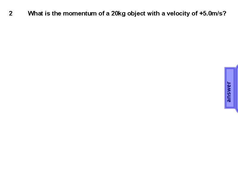 What is the momentum of a 20 kg object with a velocity of +5.