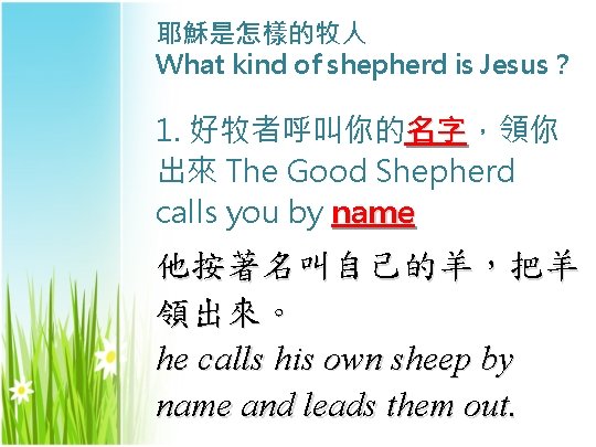 耶穌是怎樣的牧人 What kind of shepherd is Jesus？ 1. 好牧者呼叫你的名字，領你 名字 出來 The Good Shepherd