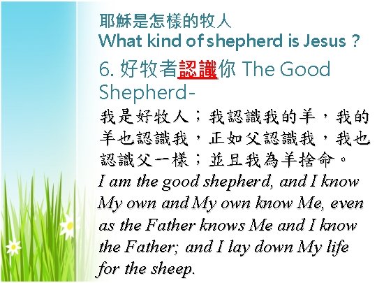 耶穌是怎樣的牧人 What kind of shepherd is Jesus? 6. 好牧者認識你 認識 The Good Shepherd我是好牧人;我認識我的羊,我的 羊也認識我,正如父認識我,我也 耶穌是怎樣的牧人 What kind of shepherd is Jesus? 6. 好牧者認識你 認識 The Good Shepherd我是好牧人;我認識我的羊,我的 羊也認識我,正如父認識我,我也