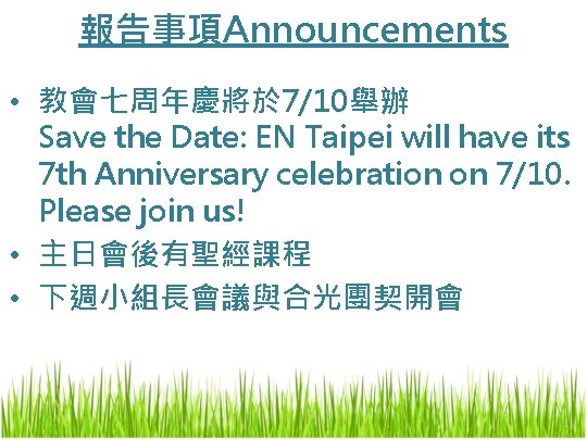報告事項Announcements • 教會七周年慶將於 7/10舉辦 Save the Date: EN Taipei will have its 7 th