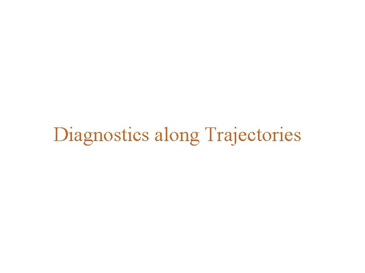 Diagnostics along Trajectories Diagnostics along Trajectories