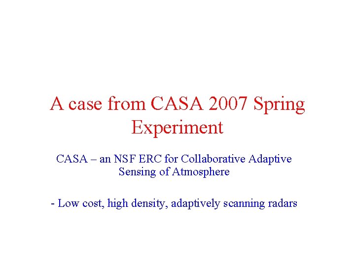 A case from CASA 2007 Spring Experiment CASA – an NSF ERC for Collaborative A case from CASA 2007 Spring Experiment CASA – an NSF ERC for Collaborative