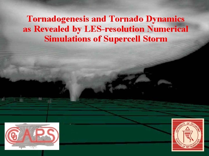 Tornadogenesis and Tornado Dynamics as Revealed by LES-resolution Numerical Simulations of Supercell Storm Tornadogenesis and Tornado Dynamics as Revealed by LES-resolution Numerical Simulations of Supercell Storm