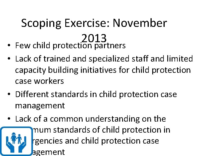 Scoping Exercise: November 2013 Few child protection partners • • Lack of trained and