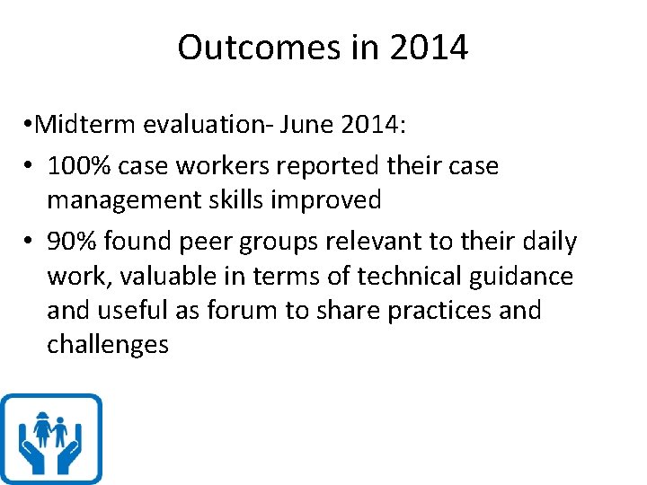 Outcomes in 2014 • Midterm evaluation- June 2014: • 100% case workers reported their