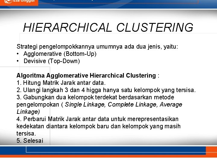 HIERARCHICAL CLUSTERING Strategi pengelompokkannya umumnya ada dua jenis, yaitu: • Agglomerative (Bottom-Up) • Devisive