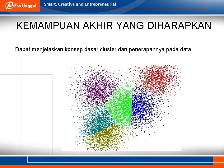 KEMAMPUAN AKHIR YANG DIHARAPKAN Dapat menjelaskan konsep dasar cluster dan penerapannya pada data. 