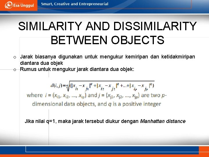 SIMILARITY AND DISSIMILARITY BETWEEN OBJECTS o Jarak biasanya digunakan untuk mengukur kemiripan dan ketidakmiripan