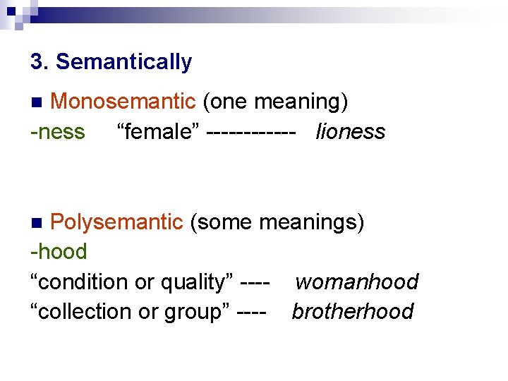 3. Semantically Monosemantic (one meaning) -ness “female” ------ lioness Polysemantic (some meanings) -hood “condition