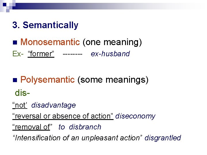 3. Semantically Monosemantic (one meaning) Ex- “former” ---- ex-husband Polysemantic (some meanings) dis- “not’