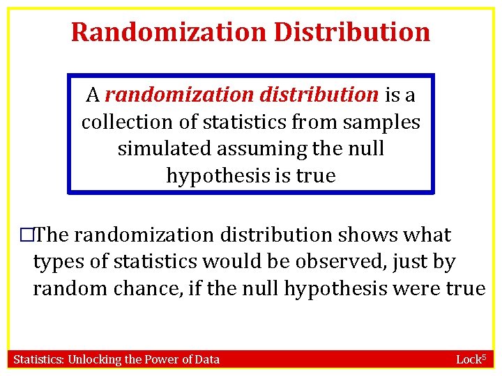 Randomization Distribution A randomization distribution is a collection of statistics from samples simulated assuming
