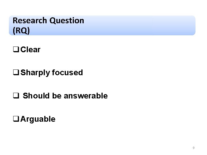 Research Question (RQ) q Clear q Sharply focused q Should be answerable q Arguable