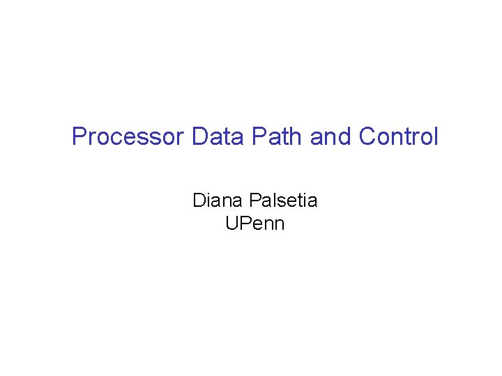 Processor Data Path and Control Diana Palsetia UPenn 