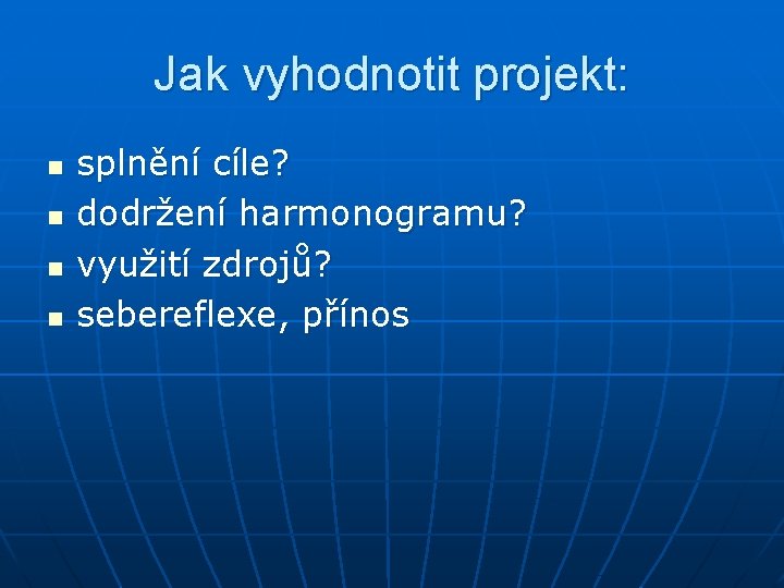 Jak vyhodnotit projekt: n n splnění cíle? dodržení harmonogramu? využití zdrojů? sebereflexe, přínos 