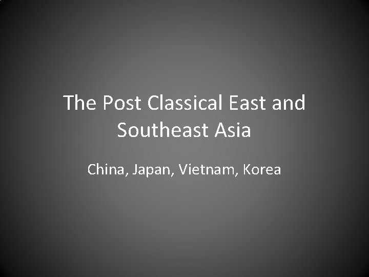 The Post Classical East and Southeast Asia China, Japan, Vietnam, Korea 