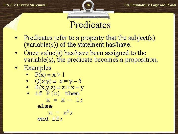 26 ICS 253: Discrete Structures I The Foundations: Logic and Proofs Predicates • Predicates