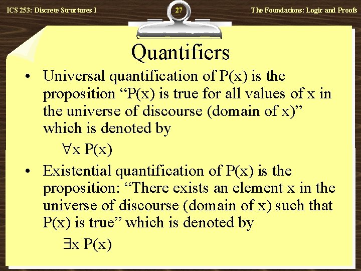 ICS 253: Discrete Structures I 27 The Foundations: Logic and Proofs Quantifiers • Universal