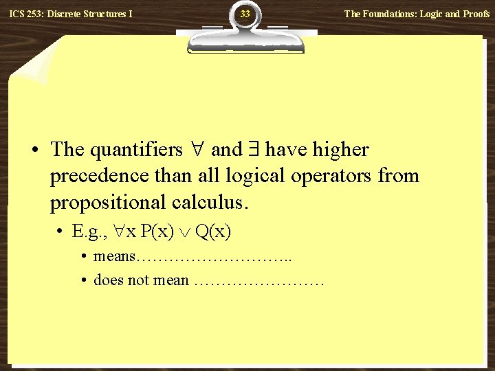 ICS 253: Discrete Structures I 33 The Foundations: Logic and Proofs • The quantifiers