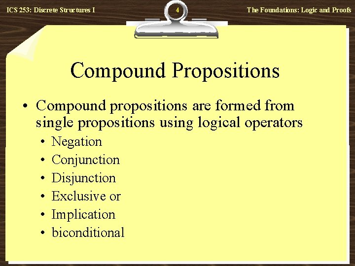 ICS 253: Discrete Structures I 4 The Foundations: Logic and Proofs Compound Propositions •