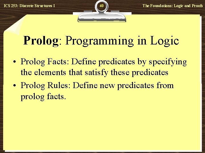 ICS 253: Discrete Structures I 40 The Foundations: Logic and Proofs Prolog: Programming in