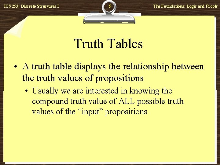 ICS 253: Discrete Structures I 5 The Foundations: Logic and Proofs Truth Tables •