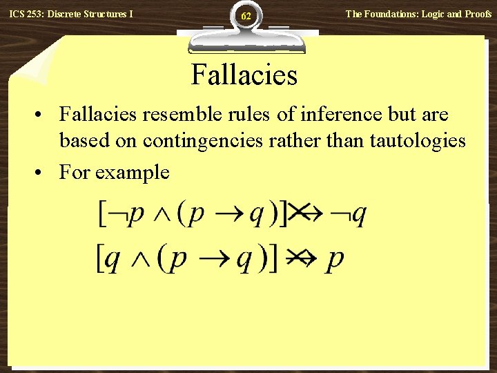 ICS 253: Discrete Structures I 62 The Foundations: Logic and Proofs Fallacies • Fallacies