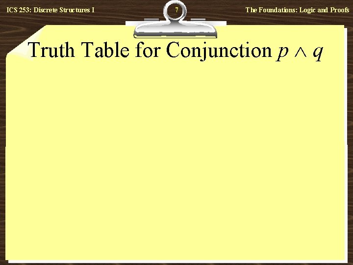 ICS 253: Discrete Structures I 7 The Foundations: Logic and Proofs Truth Table for