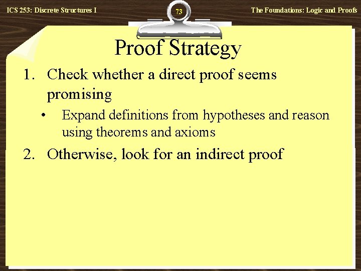 ICS 253: Discrete Structures I 73 The Foundations: Logic and Proofs Proof Strategy 1.