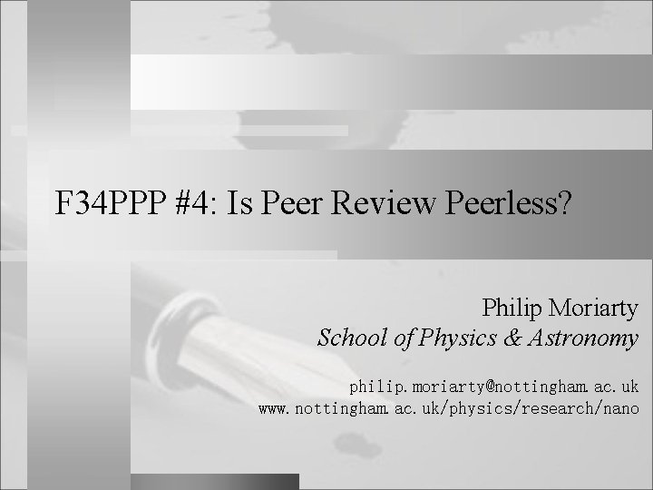 F 34 PPP #4: Is Peer Review Peerless? Philip Moriarty School of Physics &