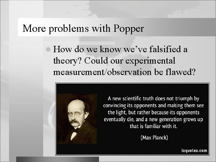 More problems with Popper l How do we know we’ve falsified a theory? Could