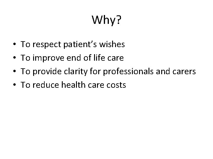 Why? • • To respect patient’s wishes To improve end of life care To
