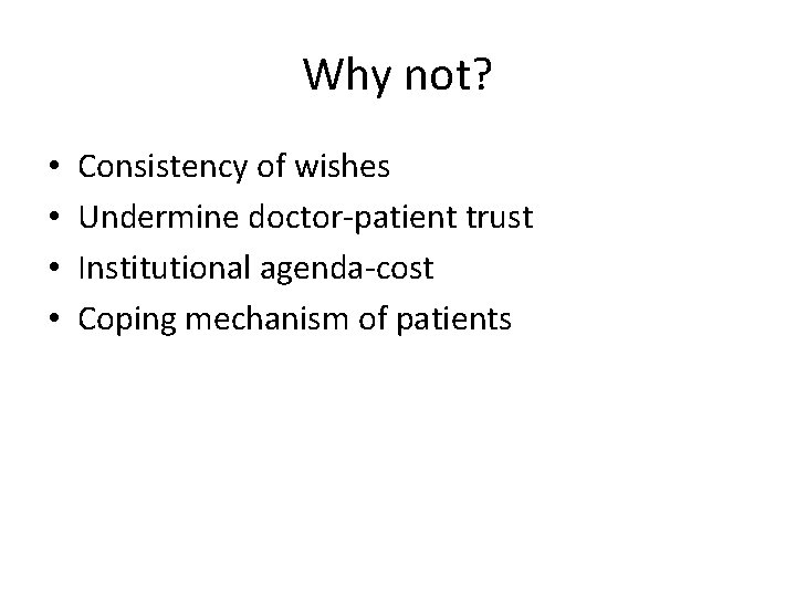 Why not? • • Consistency of wishes Undermine doctor-patient trust Institutional agenda-cost Coping mechanism