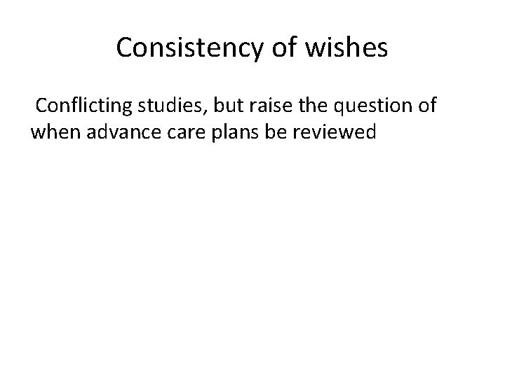 Consistency of wishes Conflicting studies, but raise the question of when advance care plans