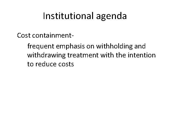 Institutional agenda Cost containmentfrequent emphasis on withholding and withdrawing treatment with the intention to